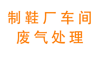 鞋廠車間產(chǎn)生的廢氣改怎么處理？