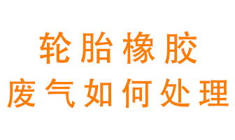 輪胎橡膠廢氣怎么處理？